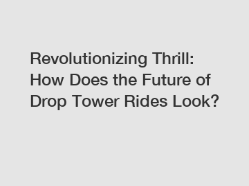 Revolutionizing Thrill: How Does the Future of Drop Tower Rides Look?