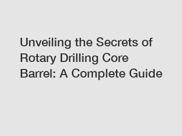Unveiling the Secrets of Rotary Drilling Core Barrel: A Complete Guide