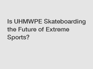 Is UHMWPE Skateboarding the Future of Extreme Sports?