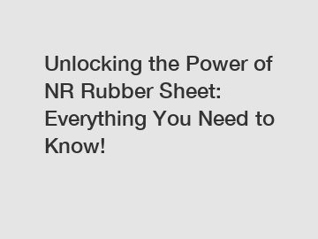 Unlocking the Power of NR Rubber Sheet: Everything You Need to Know!