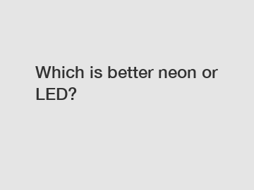 Which is better neon or LED?