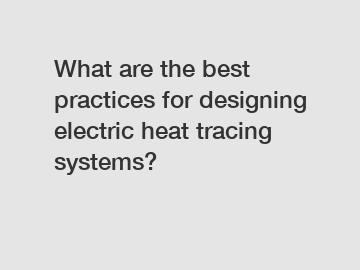 What are the best practices for designing electric heat tracing systems?