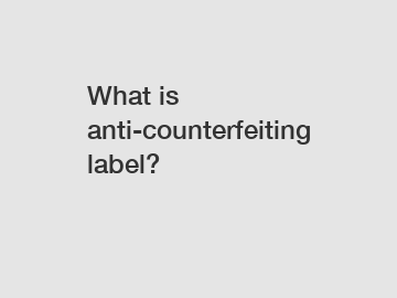 What is anti-counterfeiting label?