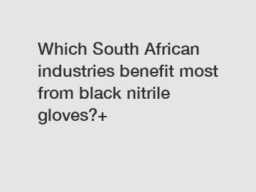 Which South African industries benefit most from black nitrile gloves?+