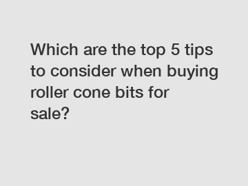 Which are the top 5 tips to consider when buying roller cone bits for sale?