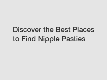 Discover the Best Places to Find Nipple Pasties