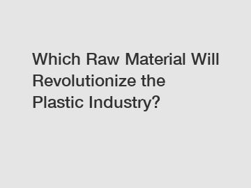 Which Raw Material Will Revolutionize the Plastic Industry?