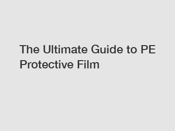 The Ultimate Guide to PE Protective Film