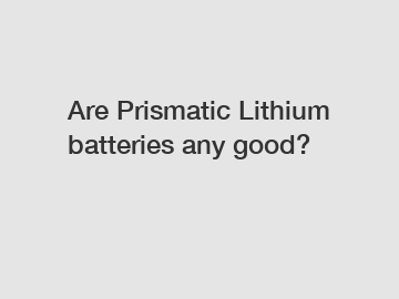 Are Prismatic Lithium batteries any good?