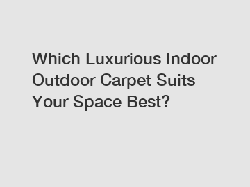 Which Luxurious Indoor Outdoor Carpet Suits Your Space Best?