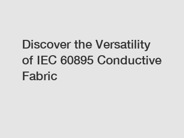 Discover the Versatility of IEC 60895 Conductive Fabric