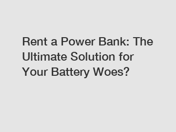 Rent a Power Bank: The Ultimate Solution for Your Battery Woes?
