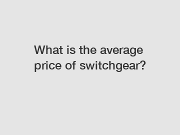 What is the average price of switchgear?