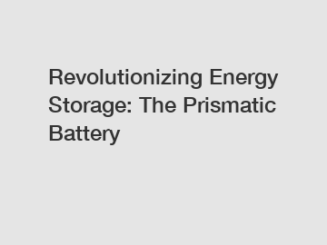 Revolutionizing Energy Storage: The Prismatic Battery