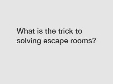 What is the trick to solving escape rooms?