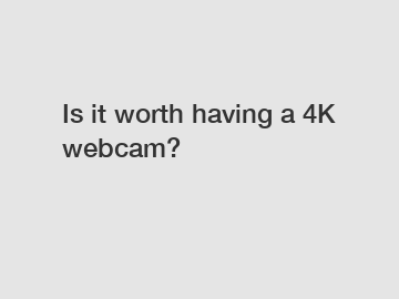 Is it worth having a 4K webcam?