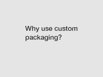 Why use custom packaging?