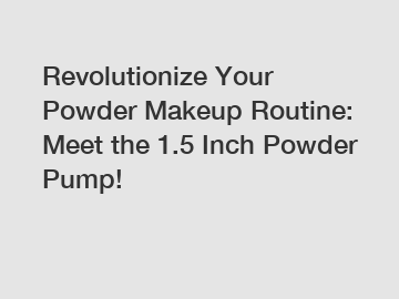 Revolutionize Your Powder Makeup Routine: Meet the 1.5 Inch Powder Pump!