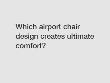 Which airport chair design creates ultimate comfort?