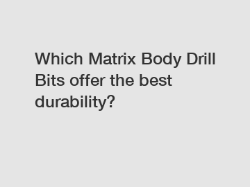 Which Matrix Body Drill Bits offer the best durability?