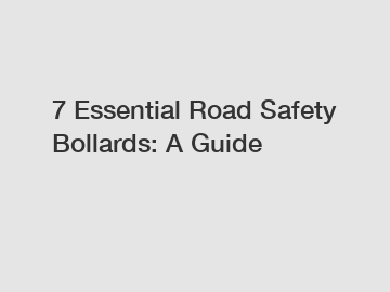 7 Essential Road Safety Bollards: A Guide
