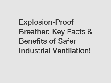 Explosion-Proof Breather: Key Facts & Benefits of Safer Industrial Ventilation!