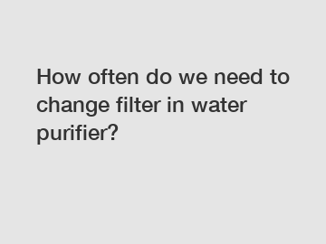 How often do we need to change filter in water purifier?