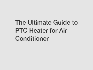 The Ultimate Guide to PTC Heater for Air Conditioner