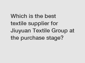 Which is the best textile supplier for Jiuyuan Textile Group at the purchase stage?