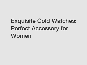 Exquisite Gold Watches: Perfect Accessory for Women