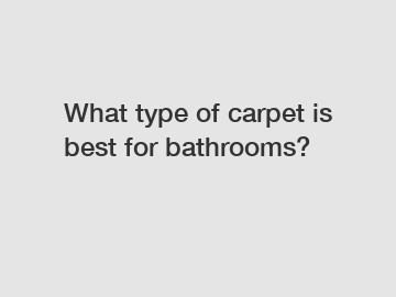 What type of carpet is best for bathrooms?