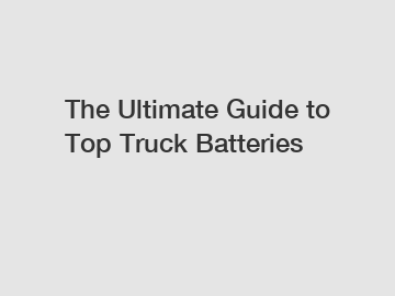 The Ultimate Guide to Top Truck Batteries