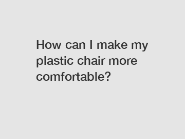 How can I make my plastic chair more comfortable?