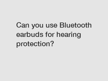 Can you use Bluetooth earbuds for hearing protection?