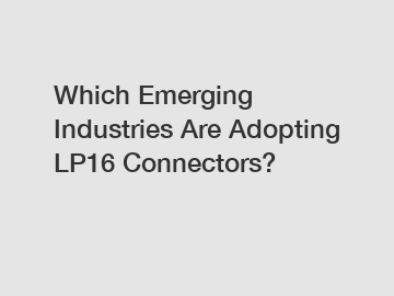 Which Emerging Industries Are Adopting LP16 Connectors?