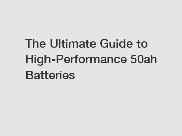 The Ultimate Guide to High-Performance 50ah Batteries
