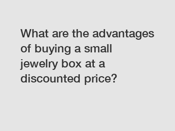 What are the advantages of buying a small jewelry box at a discounted price?