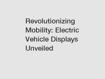 Revolutionizing Mobility: Electric Vehicle Displays Unveiled
