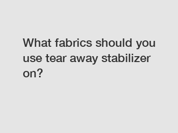 What fabrics should you use tear away stabilizer on?