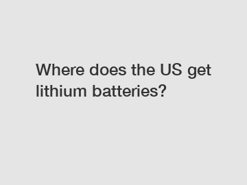 Where does the US get lithium batteries?