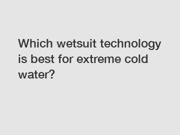 Which wetsuit technology is best for extreme cold water?