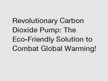 Revolutionary Carbon Dioxide Pump: The Eco-Friendly Solution to Combat Global Warming!