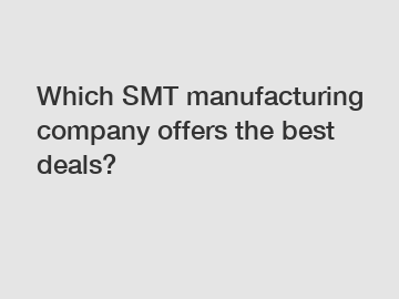 Which SMT manufacturing company offers the best deals?