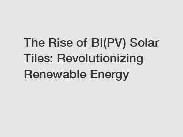 The Rise of BI(PV) Solar Tiles: Revolutionizing Renewable Energy