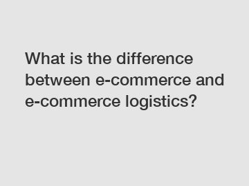 What is the difference between e-commerce and e-commerce logistics?