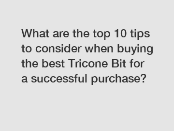What are the top 10 tips to consider when buying the best Tricone Bit for a successful purchase?