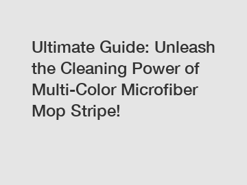 Ultimate Guide: Unleash the Cleaning Power of Multi-Color Microfiber Mop Stripe!