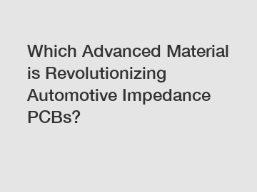 Which Advanced Material is Revolutionizing Automotive Impedance PCBs?