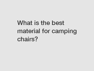 What is the best material for camping chairs?