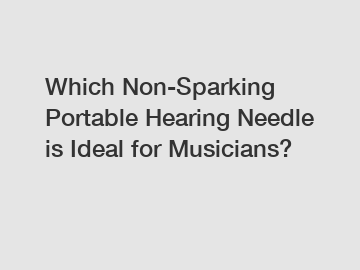 Which Non-Sparking Portable Hearing Needle is Ideal for Musicians?